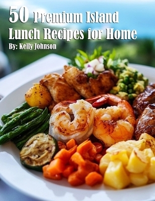 50 Premium Island Lunch Recipes for Home - Kelly Johnson