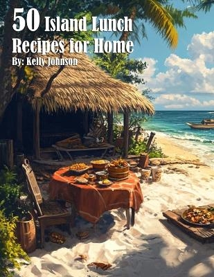50 Island Lunch Recipes for Home - Kelly Johnson