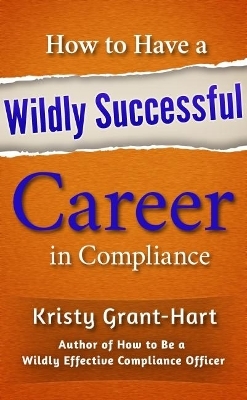 How to Have a Wildly Successful Career in Compliance - Kristy Grant-Hart