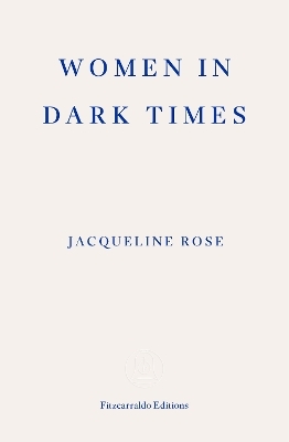 Women in Dark Times - Jacqueline Rose