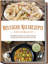 Deutsche Kultrezepte Kochbuch: Die beliebtesten Rezepte mit wahrem Kultstatus in Deutschland f&uuml;r jeden Geschmack und Anlass - inkl. Salaten, Fingerfood, Dips & Getr&auml;nken - Katrin Ahrends