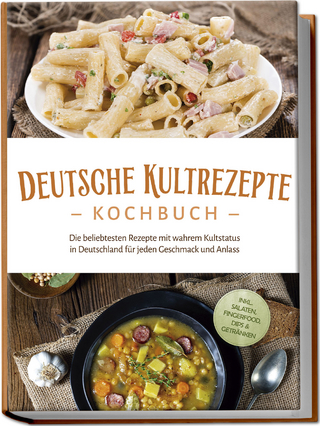 Deutsche Kultrezepte Kochbuch: Die beliebtesten Rezepte mit wahrem Kultstatus in Deutschland für jeden Geschmack und Anlass - inkl. Salaten, Fingerfood, Dips & Getränken