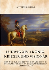 Ludwig XIV.: K&ouml;nig, Krieger und Vision&auml;r - Antoine Colbert