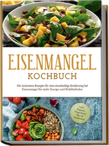 Eisenmangel Kochbuch: Die leckersten Rezepte f&uuml;r eine eisenhaltige Ern&auml;hrung bei Eisenmangel f&uuml;r mehr Energie und Wohlbefinden - inkl. Suppen, Fingerfood, Dips & Getr&auml;nken - Ann-Katrin Remmers