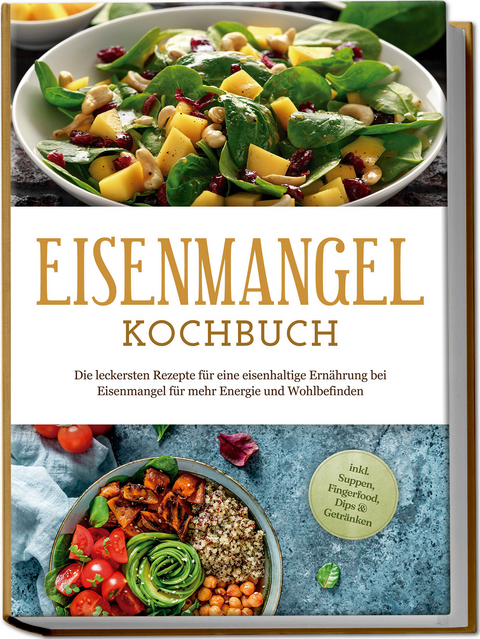 Eisenmangel Kochbuch: Die leckersten Rezepte f&uuml;r eine eisenhaltige Ern&auml;hrung bei Eisenmangel f&uuml;r mehr Energie und Wohlbefinden - inkl. Suppen, Fingerfood, Dips & Getr&auml;nken - Ann-Katrin Remmers