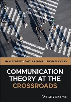 Communication Theory at the Crossroads - Stanley Deetz, Gary P. Radford, Michael Vicaro