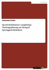 Sportrehabilitation. Langfristige Trainingsplanung am Beispiel Sprunggelenksfraktur -  Johannes Fuchs