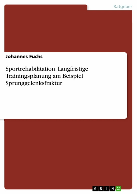 Sportrehabilitation. Langfristige Trainingsplanung am Beispiel Sprunggelenksfraktur -  Johannes Fuchs