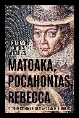 Matoaka, Pocahontas, Rebecca - Kathryn N. Gray, Amy M. E. Morris