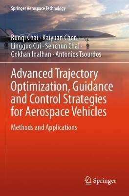 Advanced Trajectory Optimization, Guidance and Control Strategies for Aerospace Vehicles - Runqi Chai, Kaiyuan Chen, Lingguo Cui, Senchun Chai, Gokhan Inalhan