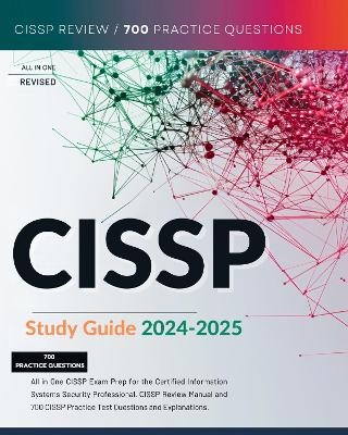 CISSP Study Guide 2024-2025 All in One CISSP Exam Prep for the Certified Information Systems Security Professional. CISSP Review Manual and 700 CISSP Practice Test Questions and Explanations.