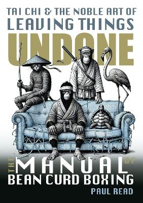 The Manual of Bean Curd Boxing: Tai Chi and the Noble Art of Leaving Things Undone - Paul Read