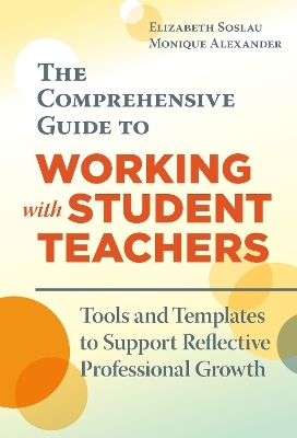 The Comprehensive Guide to Working with Student Teachers - Elizabeth Soslau, Monique Alexander
