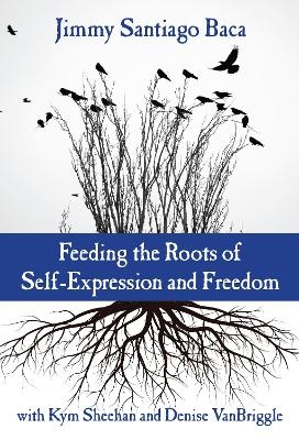 Feeding the Roots of Self-Expression and Freedom - Jimmy Santiago Baca, Kym Sheehan, Denise Vanbriggle