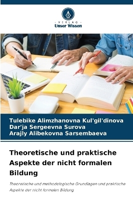 Theoretische und praktische Aspekte der nicht formalen Bildung - Tulebike Alimzhanovna Kul'gil'dinova, Dar'ja Sergeevna Surova, Arajly Alibekovna Sarsembaeva
