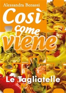 Cos&igrave; come viene. Le tagliatelle - Alessandra Benassi