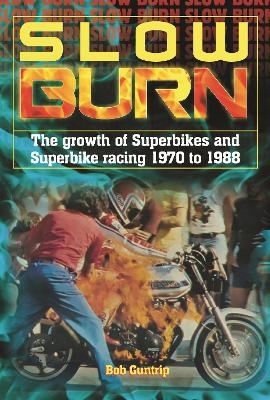 Slow Burn - the Growth of Superbikes & Superbike Racing 1970 to 1988 - Bob Guntrip