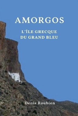 Amorgos. L'&icirc;le grecque du Grand Bleu - Denis Roubien