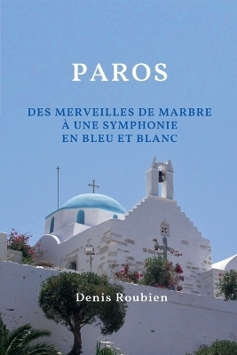 Paros. Des merveilles de marbre &agrave; une symphonie en bleu et blanc - Denis Roubien