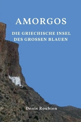 Amorgos. Die griechische Insel des Gro&szlig;en Blauen - Denis Roubien