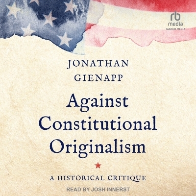 Against Constitutional Originalism - Jonathan Gienapp