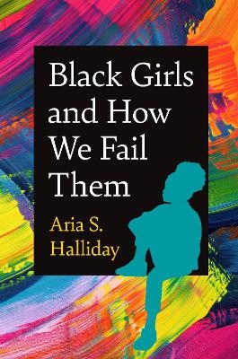 Black Girls and How We Fail Them - Aria S. Halliday