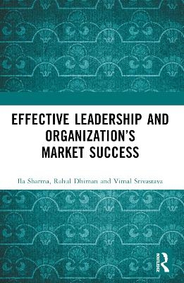 Effective Leadership and Organization&rsquo;s Market Success - Ila Sharma, Rahul Dhiman, Vimal Srivastava