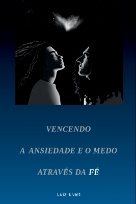 Vencendo A Ansiedade E O Medo Através Da Fé - Evalt Luiz