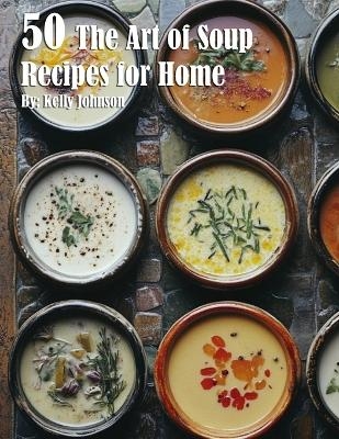 50 The Art of Soup Recipes for Home - Kelly Johnson