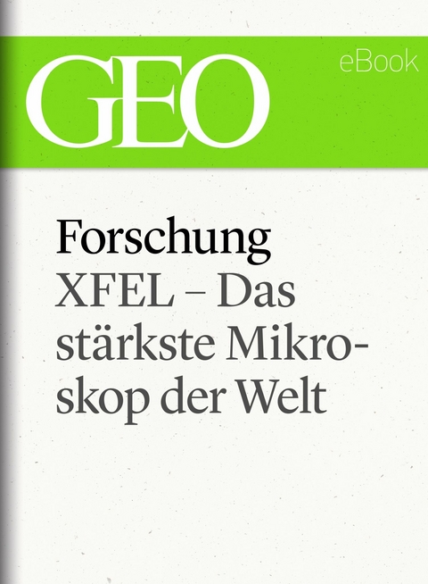 Forschung: XFEL &ndash; Das st&auml;rkste Mikroskop der Welt (GEO eBook Single)