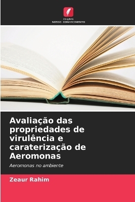 Avalia&ccedil;&atilde;o das propriedades de virul&ecirc;ncia e carateriza&ccedil;&atilde;o de Aeromonas - Zeaur Rahim