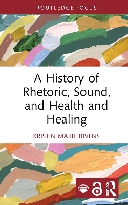 A History of Rhetoric, Sound, and Health and Healing - Kristin Marie Bivens