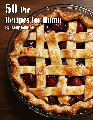 50 Pie Recipes for Home - Kelly Johnson