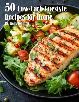 50 Low-Carb Lifestyle Recipes for Home - Kelly Johnson