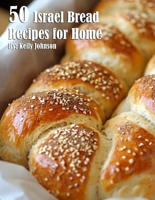 50 Israel Bread Recipes for Home - Kelly Johnson