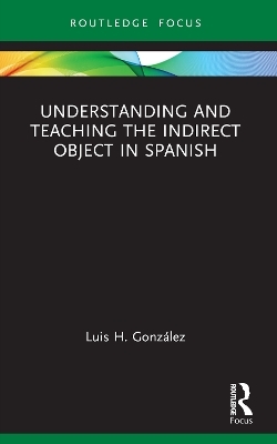 Understanding and Teaching the Indirect Object in Spanish - Luis H. Gonz&aacute;lez