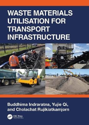 Waste Materials Utilisation for Transport Infrastructure - Buddhima Indraratna, Yujie Qi, Cholachat Rujikiatkamjorn