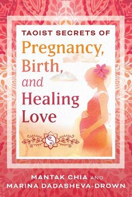 Taoist Secrets of Pregnancy, Birth, and Healing Love - Mantak Chia, Marina Dadasheva-Drown
