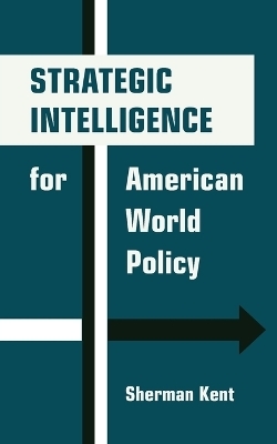 Strategic Intelligence for American World Policy - Sherman Kent