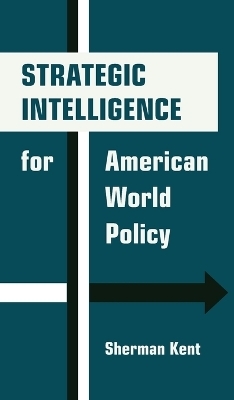 Strategic Intelligence for American World Policy - Sherman Kent