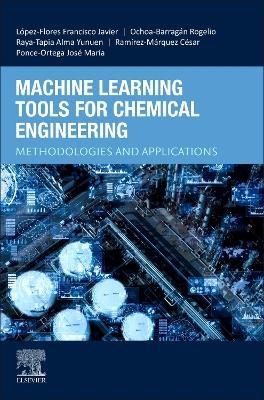 Machine Learning Tools for Chemical Engineering - Francisco Javier L&oacute;pez-Flores, Rogelio Ochoa-Barrag&aacute;n, Alma Yunuen Raya-Tapia, C&eacute;sar Ram&iacute;rez-M&aacute;rquez, Jos&eacute; Maria Ponce-Ortega