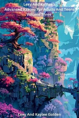 Lexy and Kaylee's Advanced Kakuro for Adults and Teens Volume Three - Lexy A Golden