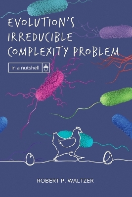 Evolution's Irreducible Complexity Problem - Robert P Waltzer