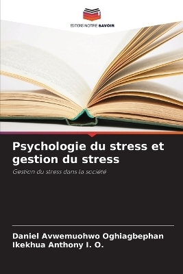Psychologie du stress et gestion du stress - Daniel Avwemuohwo Oghiagbephan, Ikekhua Anthony I O