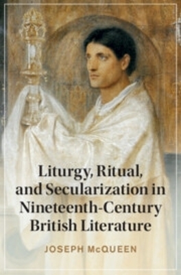 Liturgy, Ritual, and Secularization in Nineteenth-Century British Literature - Joseph McQueen