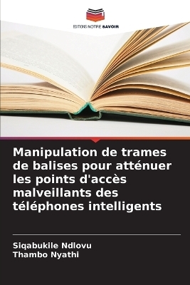 Manipulation de trames de balises pour att&eacute;nuer les points d'acc&egrave;s malveillants des t&eacute;l&eacute;phones intelligents - Siqabukile Ndlovu, Thambo Nyathi
