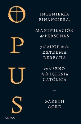 Opus: Ingenier&iacute;a Financiera, Manipulaci&oacute;n de Personas Y Conspiraci&oacute;n de la Extrema Derecha En El Seno de la Iglesia Cat&oacute;lica / Opus: The Cult of Dark Money - Gareth Gore