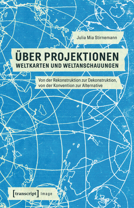 &Uuml;ber Projektionen: Weltkarten und Weltanschauungen -  Julia Mia Stirnemann