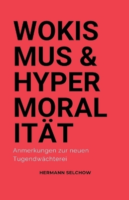 Wokismus und Hypermoralit&auml;t Anmerkungen zur neuen Tugendw&auml;chterei - Hermann Selchow