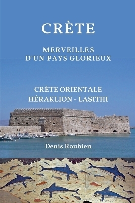 Cr&egrave;te. Merveilles d'un pays glorieux - Denis Roubien